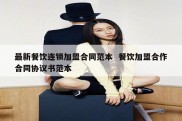 最新餐饮连锁加盟合同范本  餐饮加盟合作合同协议书范本