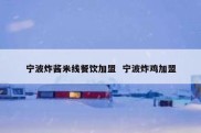 宁波炸酱米线餐饮加盟  宁波炸鸡加盟