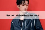 涨粉1000（如何快速抖音涨粉1000）