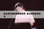 唐山餐饮麻辣香锅加盟费  唐山麻辣地带地址