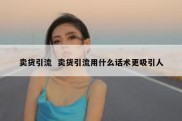 卖货引流  卖货引流用什么话术更吸引人