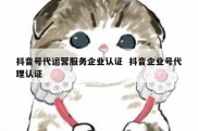 抖音号代运营服务企业认证  抖音企业号代理认证