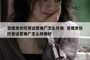 百度竞价托管运营推广怎么样做  百度竞价托管运营推广怎么样做好