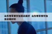 山东哪家餐饮加盟店最好  山东哪家餐饮加盟店最好的