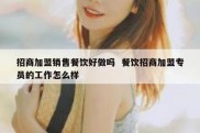 招商加盟销售餐饮好做吗  餐饮招商加盟专员的工作怎么样