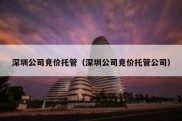 深圳公司竞价托管（深圳公司竞价托管公司）