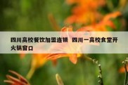 四川高校餐饮加盟连锁  四川一高校食堂开火锅窗口