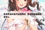 贵州专业抖音代运营报价  贵州抖音视频运营中心