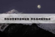 黔东创意餐饮连锁加盟  黔东南州餐饮协会
