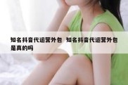 知名抖音代运营外包  知名抖音代运营外包是真的吗