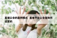 直播公会的盈利模式  直播平台公会是如何运营的