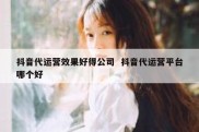 抖音代运营效果好得公司  抖音代运营平台哪个好