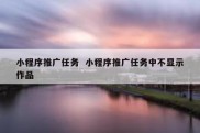 小程序推广任务  小程序推广任务中不显示作品