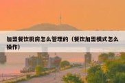 加盟餐饮厨房怎么管理的（餐饮加盟模式怎么操作）