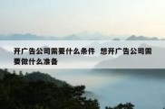 开广告公司需要什么条件  想开广告公司需要做什么准备