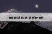 直播投流量怎么投  直播怎么投放
