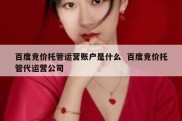 百度竞价托管运营账户是什么  百度竞价托管代运营公司