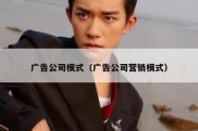 广告公司模式（广告公司营销模式）