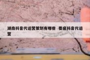 湖南抖音代运营策划有哪些  娄底抖音代运营