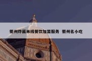衢州炸酱米线餐饮加盟服务  衢州名小吃