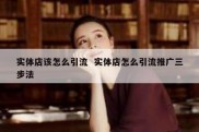 实体店该怎么引流  实体店怎么引流推广三步法