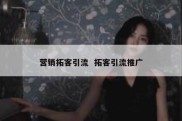 营销拓客引流  拓客引流推广