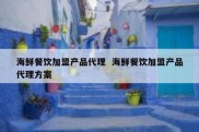 海鲜餐饮加盟产品代理  海鲜餐饮加盟产品代理方案