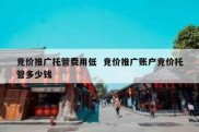 竞价推广托管费用低  竞价推广账户竞价托管多少钱