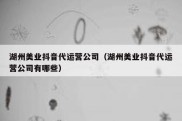 湖州美业抖音代运营公司（湖州美业抖音代运营公司有哪些）