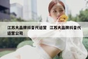 江苏大品牌抖音代运营  江苏大品牌抖音代运营公司