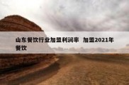 山东餐饮行业加盟利润率  加盟2021年餐饮