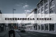 竞价托管是真的假的怎么办  竞价托管话术