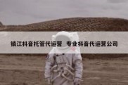 镇江抖音托管代运营  专业抖音代运营公司