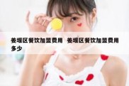 姜堰区餐饮加盟费用  姜堰区餐饮加盟费用多少