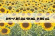 贵州中式餐饮创业粥铺加盟  粥餐厅加盟