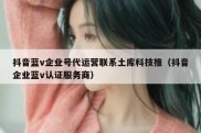 抖音蓝v企业号代运营联系土库科技推（抖音企业蓝v认证服务商）