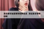 清远餐饮加盟策划招聘信息  清远宴会管理招聘