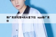 推广竞价托管4找火星下拉  app推广竞价