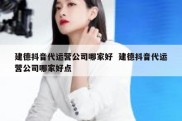 建德抖音代运营公司哪家好  建德抖音代运营公司哪家好点