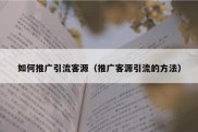 如何推广引流客源（推广客源引流的方法）