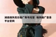 湖南搜狗竞价推广账号托管  搜狗推广登录平台官网