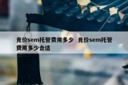 竞价sem托管费用多少  竞价sem托管费用多少合适