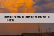 网络推广竞价公司  网络推广和竞价推广有什么区别