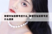 做餐饮加盟要考虑什么  做餐饮加盟要考虑什么因素