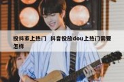 投抖家上热门  抖音投放dou上热门需要怎样