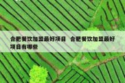 合肥餐饮加盟最好项目  合肥餐饮加盟最好项目有哪些