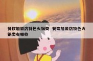 餐饮加盟店特色火锅类  餐饮加盟店特色火锅类有哪些