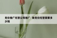 竞价推广托管公司推广  做竞价托管需要多少钱