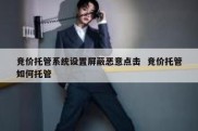 竞价托管系统设置屏蔽恶意点击  竞价托管如何托管