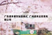 广东速食餐饮加盟模式  广州速食达贸易有限公司